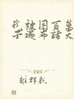 我被困百万年弟子遍布诸天万界