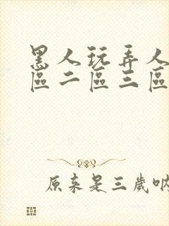 黑人玩弄人妻一区二区三区