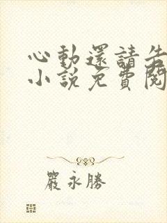 心动还请告诉我小说免费阅读