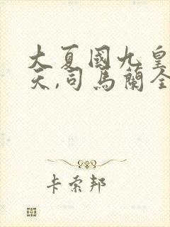 大夏国九皇子夏天,司马兰全文阅读