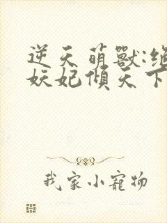 逆天萌兽:绝世妖妃倾天下冰果冻