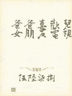 爸爸喜欢儿子的女朋友电视剧