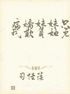 病娇妹妹只想让我欺负她免费阅读下拉