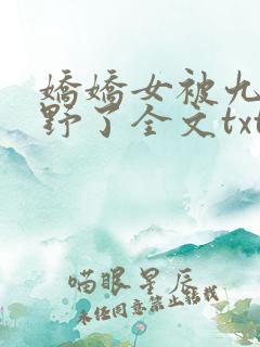 娇娇女被九叔宠野了全文txt