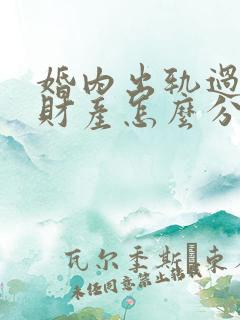 婚内出轨过错方财产怎么分割