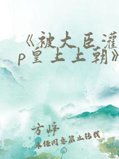 《被大臣灌满np皇上上朝》