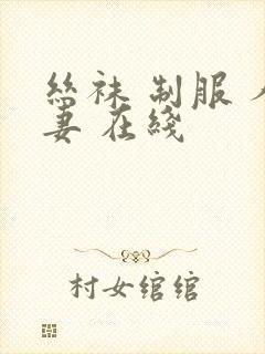 丝袜 制服 人妻 在线