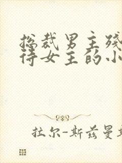 总裁男主残忍对待女主的小说