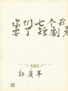 你们七个我都不要了 短剧免费观看