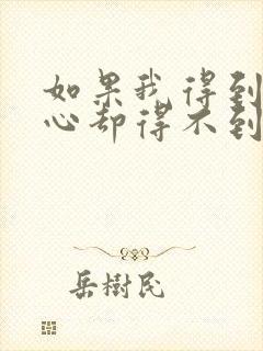 如果我得到你的心却得不到你的人