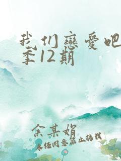 我们恋爱吧第六季12期