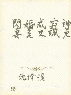 闪婚成宠神医娇妻美又飒免费观看全集