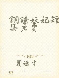 铜镜妖妃短剧全集免费