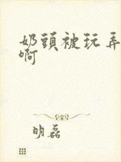 奶头被玩弄好爽啊