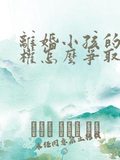 离婚小孩的抚养权怎么争取