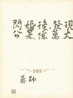 闪婚后,发现老公是亿万大佬免费完整版