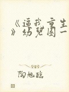 《逼我重生是吧》幼儿园一把手