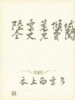 陆云叶倾城小说全文免费阅读下载