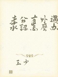 老公有外遇他不承认怎么办