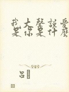 我大声说爱的就是你是什么歌名