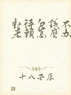 对待欠钱不还的老赖怎么办