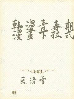 韩漫青春期免费漫画下拉式