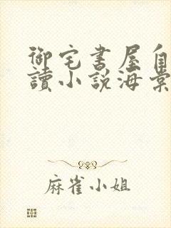 御宅书屋自由阅读小说海棠