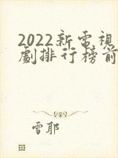 2022新电视剧排行榜前十名