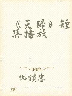 《天归》短剧全集播放