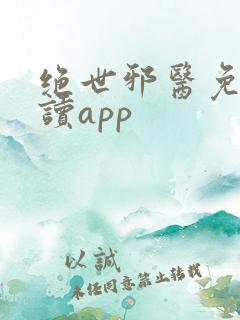 绝世邪医免费阅读app