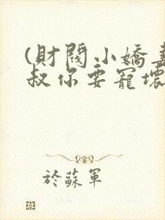 (财阀小娇妻,叔你要宠坏我)