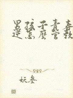 男孩子青春期叛逆怎么管教