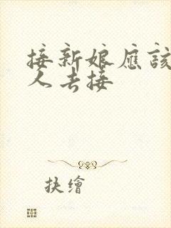 接新娘应该什么人去接