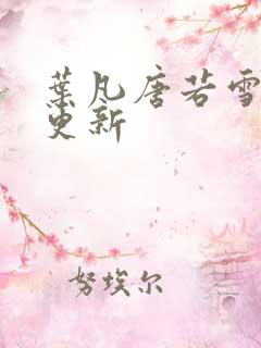 叶凡唐若雪现在更新