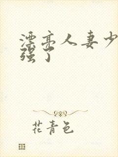 漂亮人妻少妇被强了