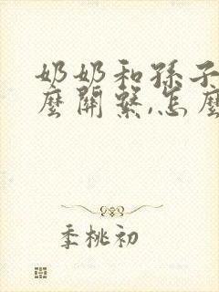 奶奶和孙子是什么关系,怎么写两个字