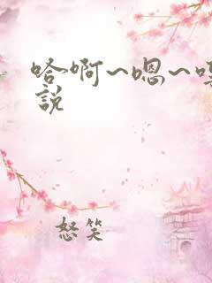 哈啊~嗯~哼小说