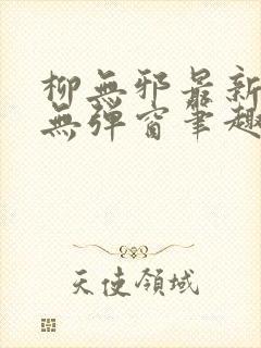 柳无邪最新章节无弹窗笔趣阁