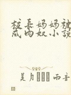 校长妈妈被调教成肉奴小说