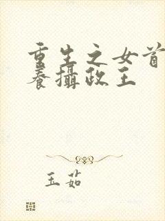 重生之女首富娇养摄政王