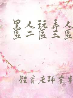 黑人玩弄人妻一区二区三区a