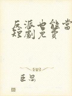 反派也能当主角短剧免费