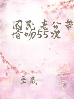 国民老公带回家偷吻55次