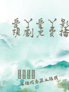 爱丫爱丫影院电视剧免费播放动漫版
