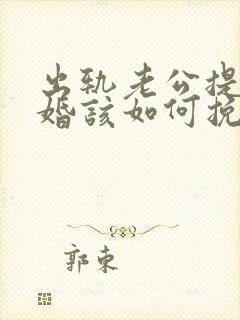 出轨老公提出离婚该如何挽回