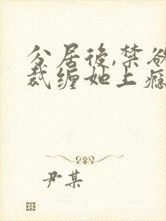 分居后,禁欲总裁缠她上瘾大结局