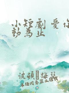 小短剧 爱你心动为止