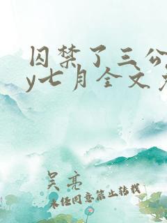 囚禁了三公子by七月全文免费阅读