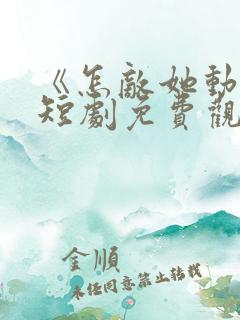 《怎敌她动人》短剧免费观看全集