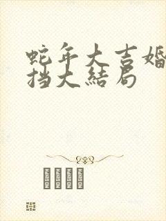 蛇年大吉婚不可挡大结局